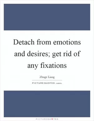 Detach from emotions and desires; get rid of any fixations Picture Quote #1