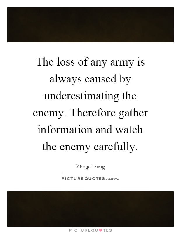 The loss of any army is always caused by underestimating the enemy. Therefore gather information and watch the enemy carefully Picture Quote #1