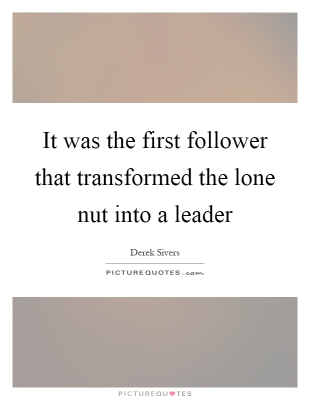 It was the first follower that transformed the lone nut into a leader Picture Quote #1