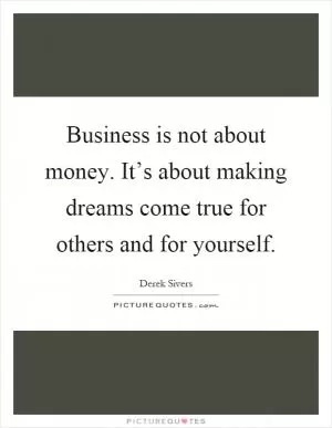 Business is not about money. It’s about making dreams come true for others and for yourself Picture Quote #1
