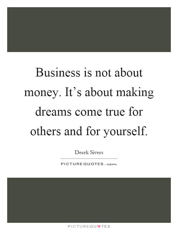 Business is not about money. It's about making dreams come true for others and for yourself Picture Quote #1