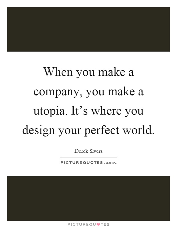 When you make a company, you make a utopia. It's where you design your perfect world Picture Quote #1