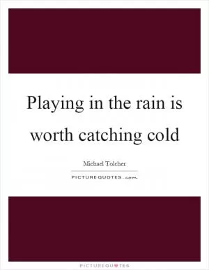 Playing in the rain is worth catching cold Picture Quote #1