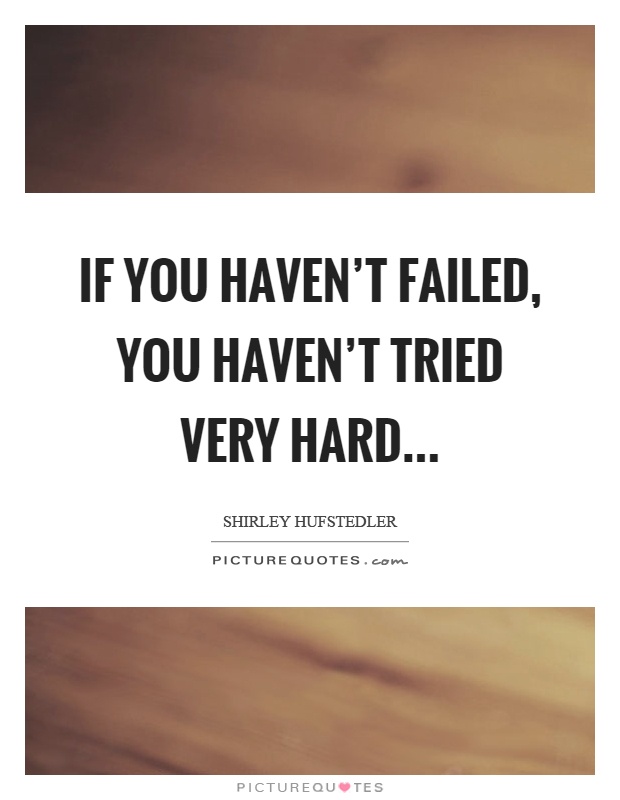 If you haven't failed, you haven't tried very hard Picture Quote #1