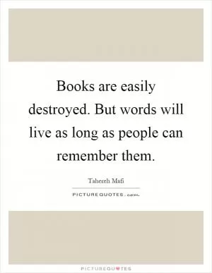 Books are easily destroyed. But words will live as long as people can remember them Picture Quote #1
