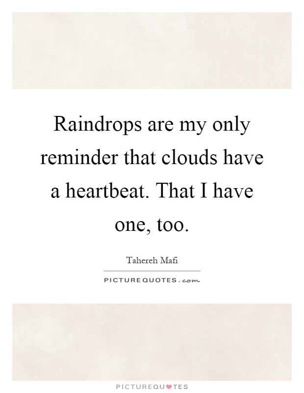Raindrops are my only reminder that clouds have a heartbeat. That I have one, too Picture Quote #1