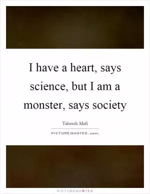 I have a heart, says science, but I am a monster, says society Picture Quote #1