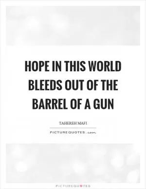 Hope in this world bleeds out of the barrel of a gun Picture Quote #1