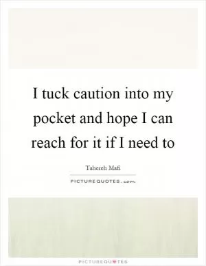 I tuck caution into my pocket and hope I can reach for it if I need to Picture Quote #1