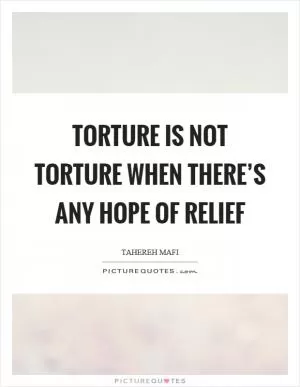 Torture is not torture when there’s any hope of relief Picture Quote #1