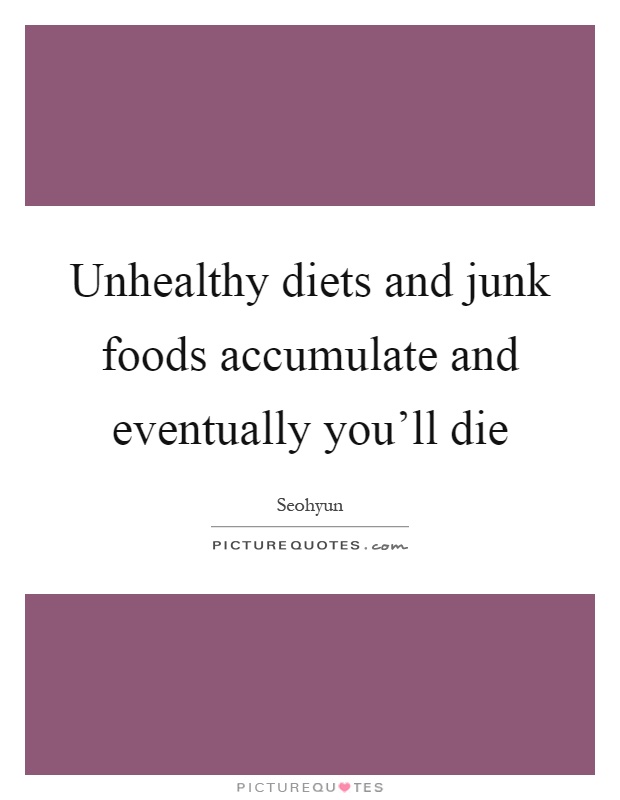 Unhealthy diets and junk foods accumulate and eventually you'll die Picture Quote #1