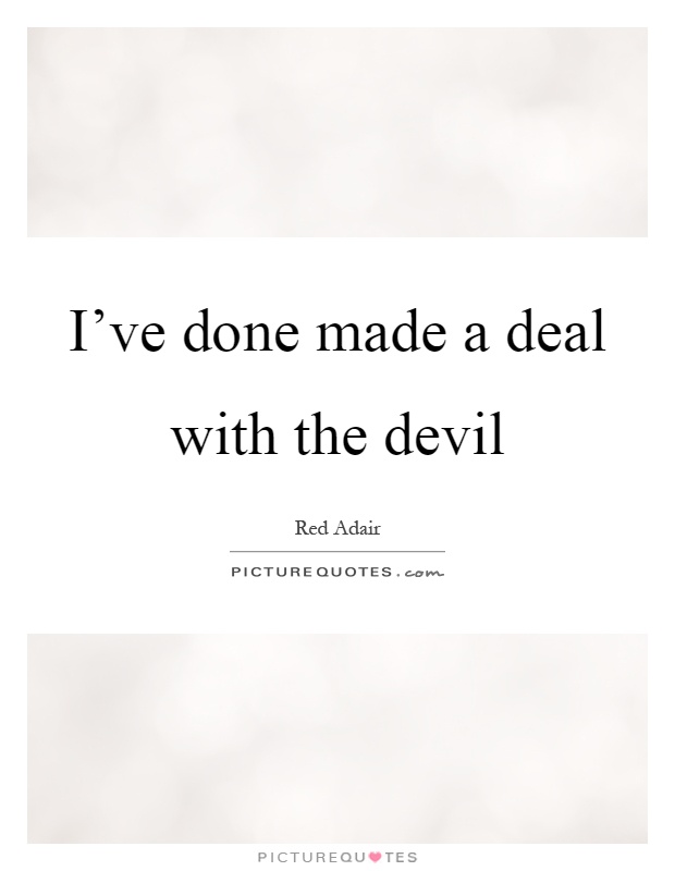 I've done made a deal with the devil Picture Quote #1