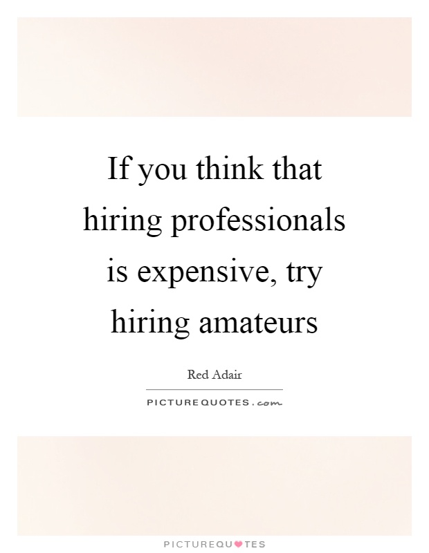 If you think that hiring professionals is expensive, try hiring amateurs Picture Quote #1