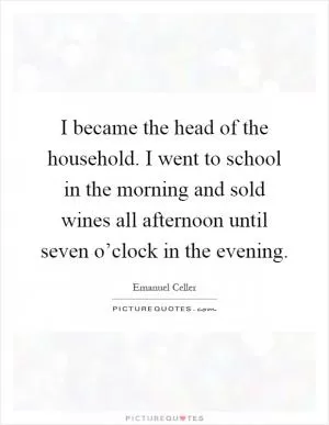 I became the head of the household. I went to school in the morning and sold wines all afternoon until seven o’clock in the evening Picture Quote #1