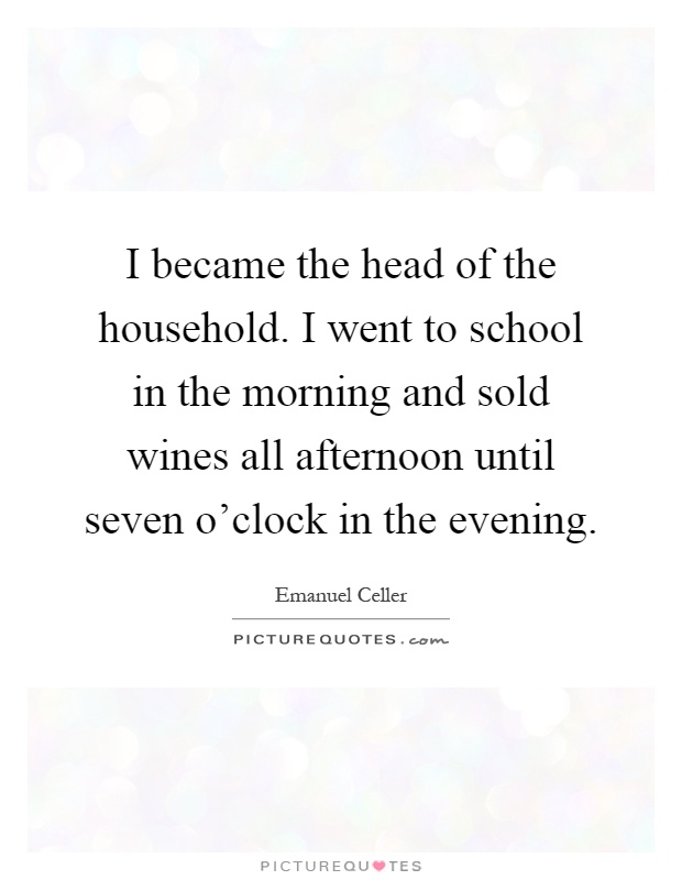 I became the head of the household. I went to school in the morning and sold wines all afternoon until seven o'clock in the evening Picture Quote #1