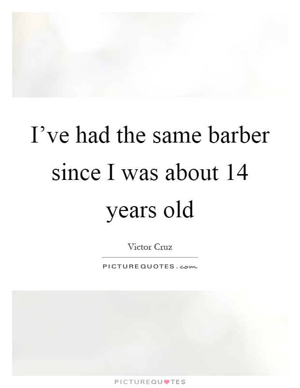 I've had the same barber since I was about 14 years old Picture Quote #1