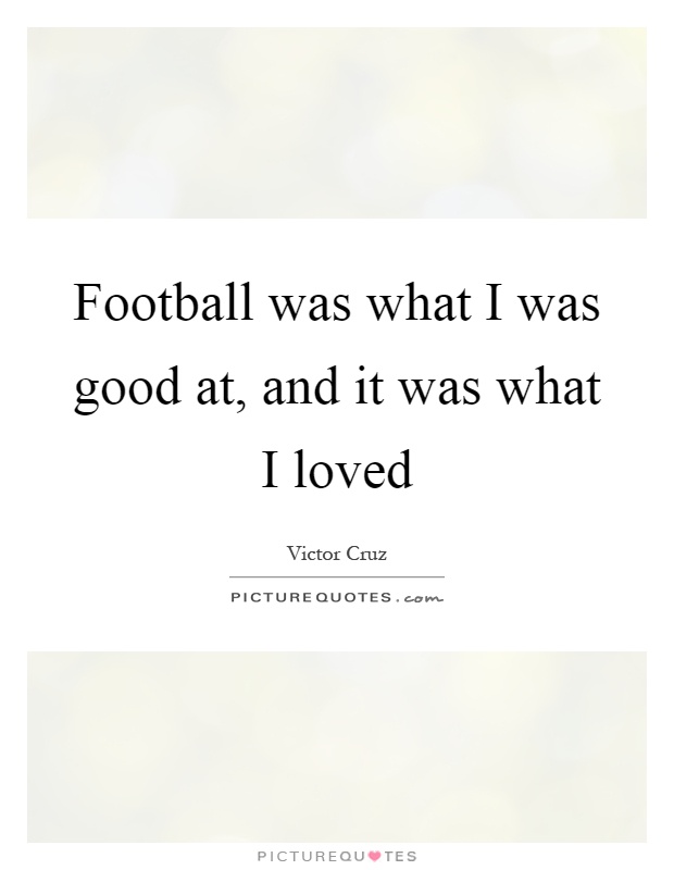 Football was what I was good at, and it was what I loved Picture Quote #1