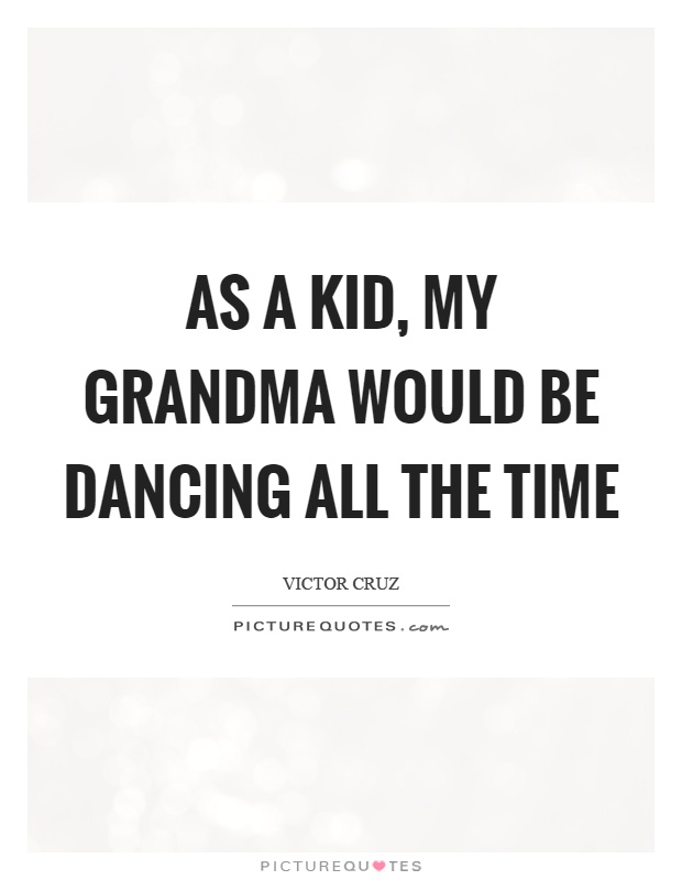 As a kid, my grandma would be dancing all the time Picture Quote #1