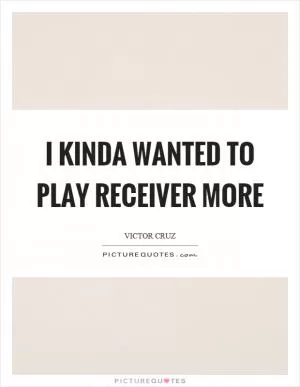 I kinda wanted to play receiver more Picture Quote #1