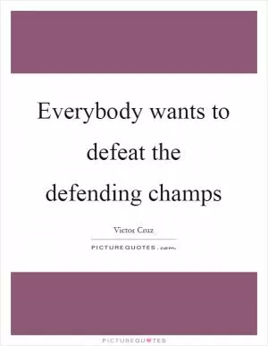 Everybody wants to defeat the defending champs Picture Quote #1