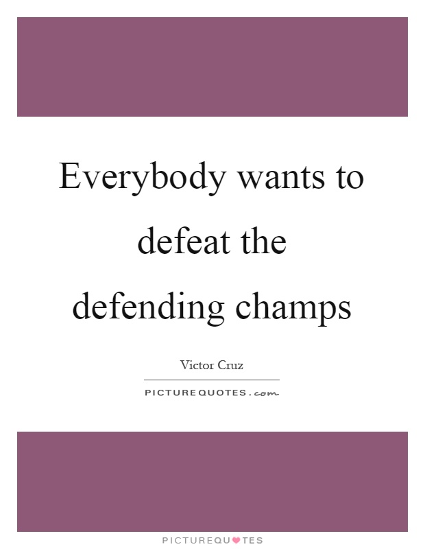 Everybody wants to defeat the defending champs Picture Quote #1