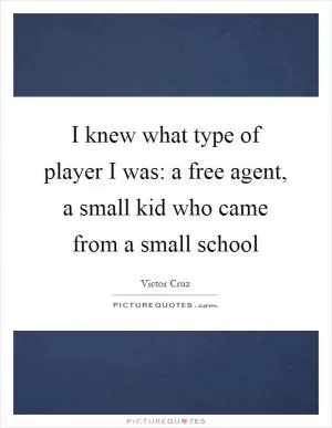 I knew what type of player I was: a free agent, a small kid who came from a small school Picture Quote #1