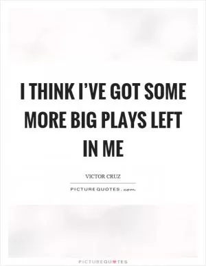 I think I’ve got some more big plays left in me Picture Quote #1