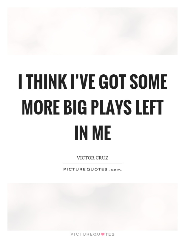 I think I've got some more big plays left in me Picture Quote #1