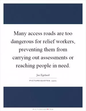 Many access roads are too dangerous for relief workers, preventing them from carrying out assessments or reaching people in need Picture Quote #1