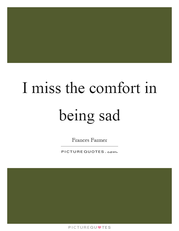 I miss the comfort in being sad Picture Quote #1