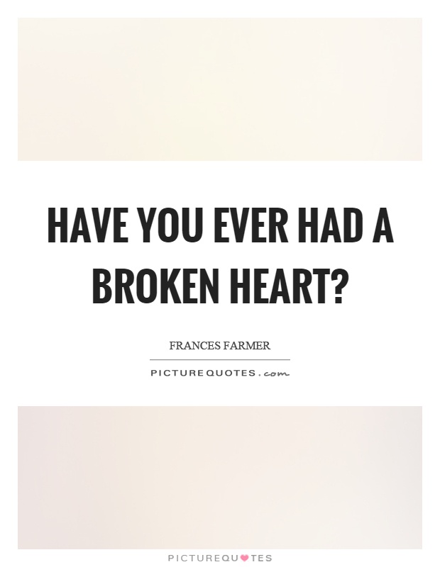 Have you ever had a broken heart? Picture Quote #1