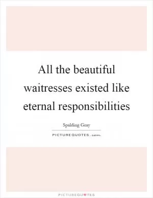 All the beautiful waitresses existed like eternal responsibilities Picture Quote #1