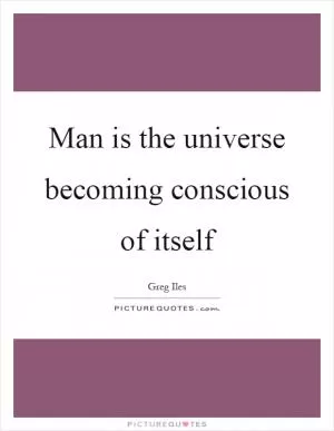 Man is the universe becoming conscious of itself Picture Quote #1