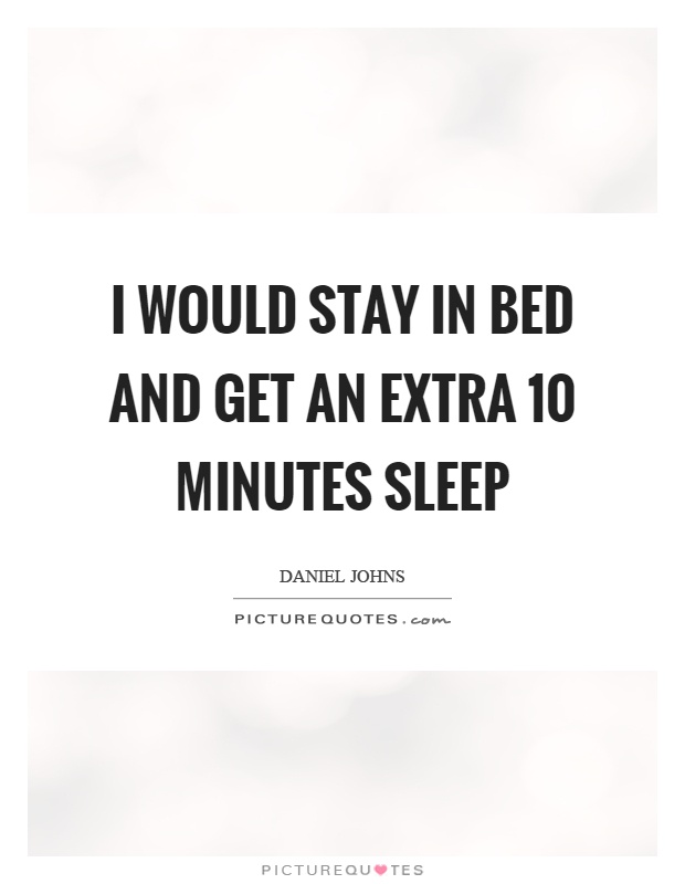 I would stay in bed and get an extra 10 minutes sleep Picture Quote #1