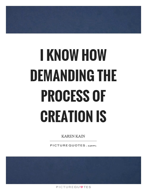 I know how demanding the process of creation is Picture Quote #1