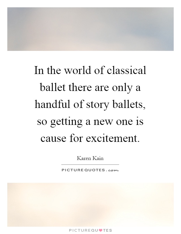 In the world of classical ballet there are only a handful of story ballets, so getting a new one is cause for excitement Picture Quote #1
