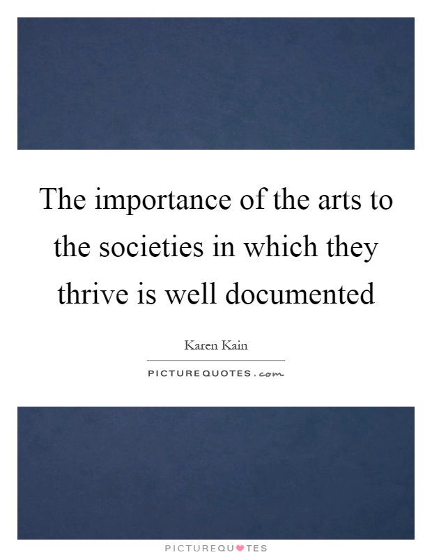 The importance of the arts to the societies in which they thrive is well documented Picture Quote #1