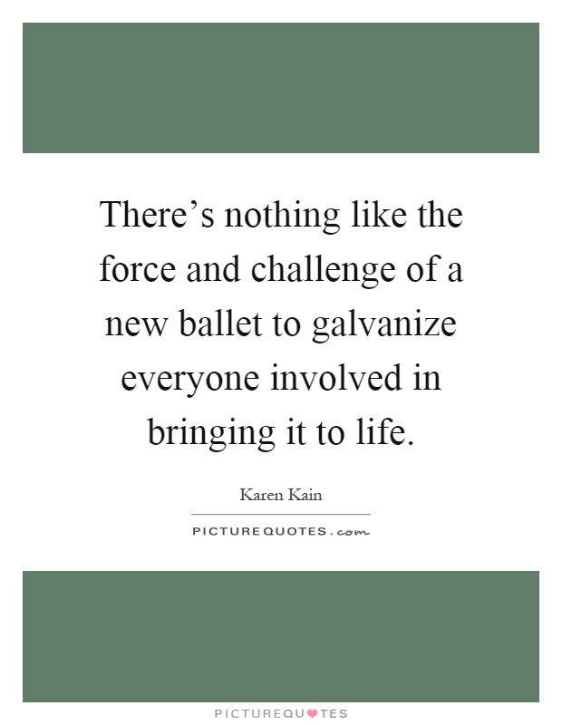 There's nothing like the force and challenge of a new ballet to galvanize everyone involved in bringing it to life Picture Quote #1