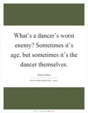 What’s a dancer’s worst enemy? Sometimes it’s age, but sometimes it’s the dancer themselves Picture Quote #1