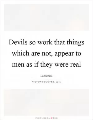 Devils so work that things which are not, appear to men as if they were real Picture Quote #1