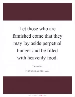 Let those who are famished come that they may lay aside perpetual hunger and be filled with heavenly food Picture Quote #1