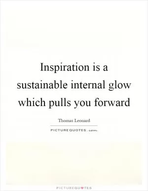 Inspiration is a sustainable internal glow which pulls you forward Picture Quote #1