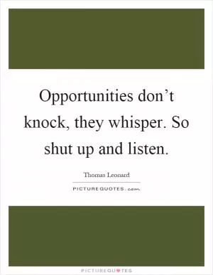 Opportunities don’t knock, they whisper. So shut up and listen Picture Quote #1