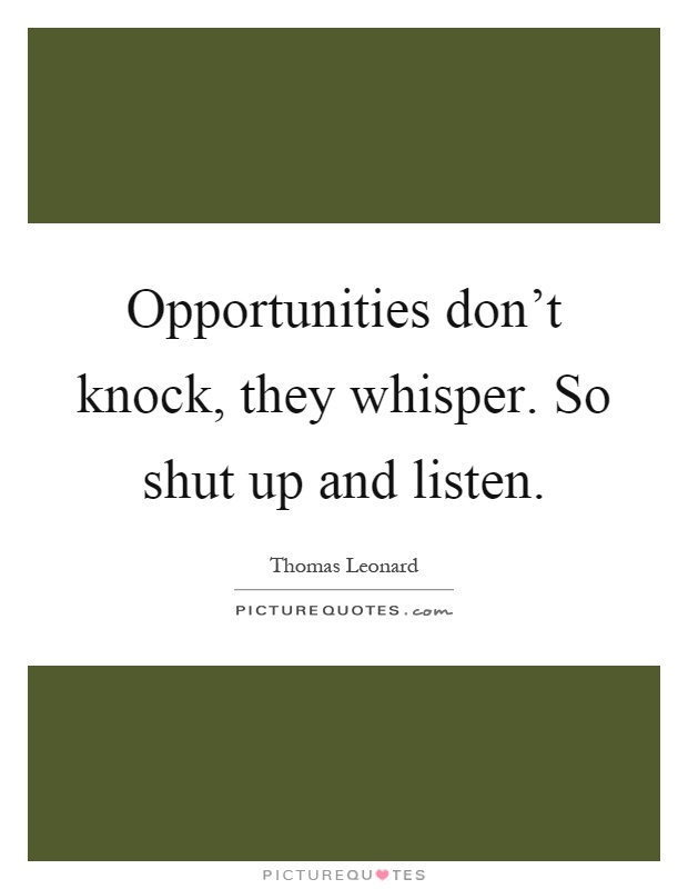 Opportunities don't knock, they whisper. So shut up and listen Picture Quote #1