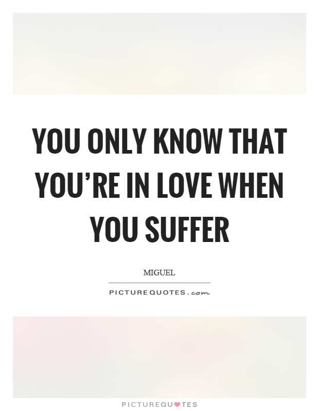 You only know that you're in love when you suffer Picture Quote #1