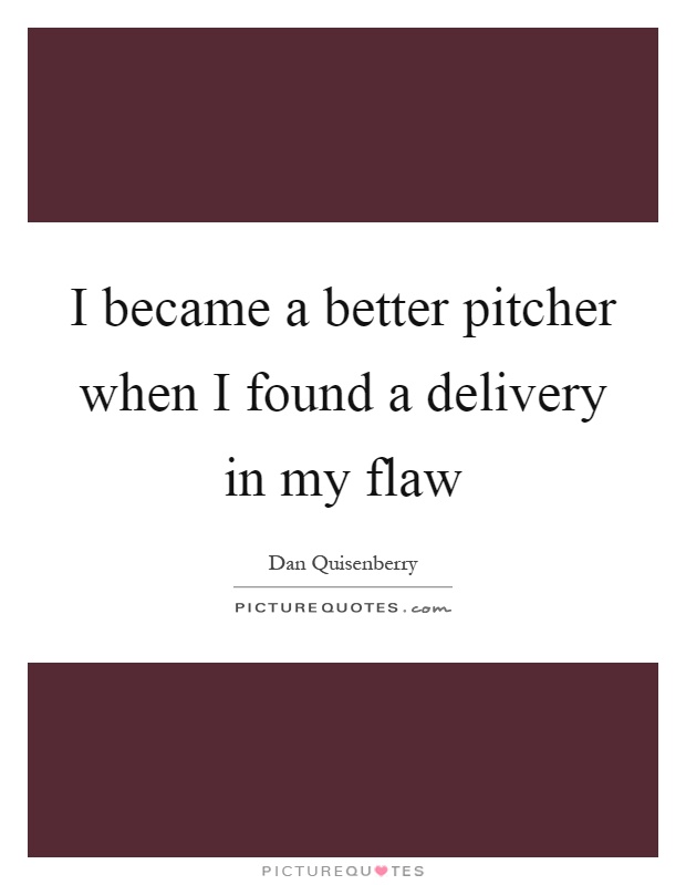 I became a better pitcher when I found a delivery in my flaw Picture Quote #1