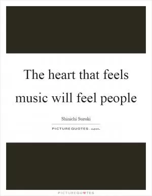 The heart that feels music will feel people Picture Quote #1