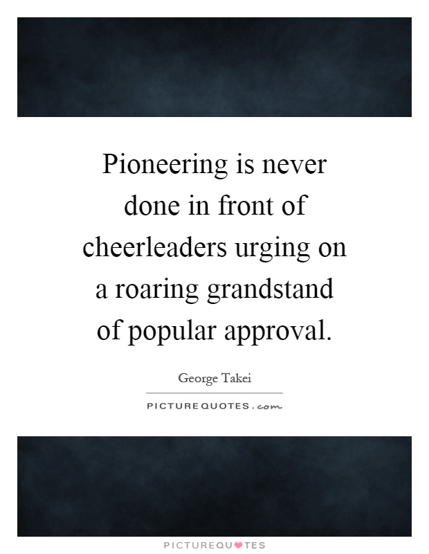 Pioneering is never done in front of cheerleaders urging on a roaring grandstand of popular approval Picture Quote #1