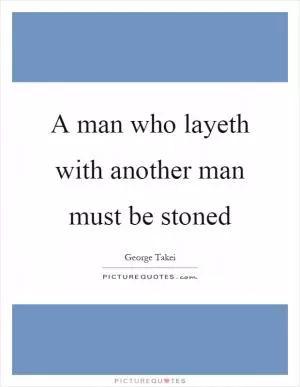 A man who layeth with another man must be stoned Picture Quote #1