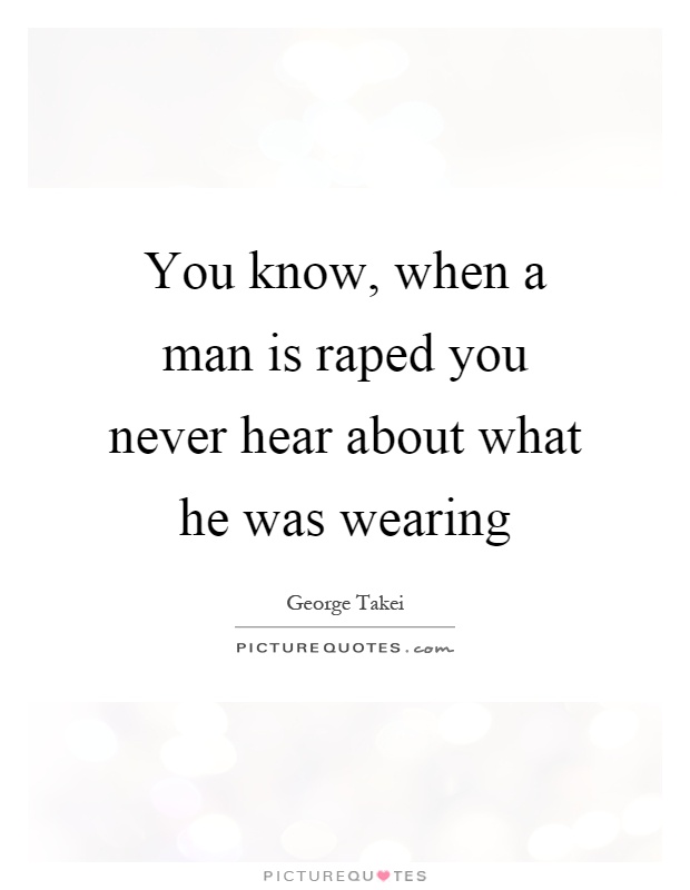 You know, when a man is raped you never hear about what he was wearing Picture Quote #1